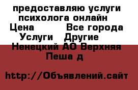 предоставляю услуги психолога онлайн › Цена ­ 400 - Все города Услуги » Другие   . Ненецкий АО,Верхняя Пеша д.